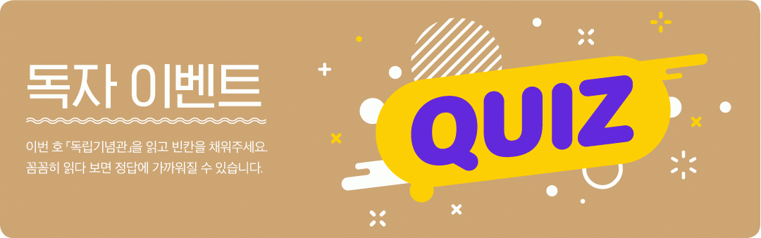 EVENT 독자 이벤트 이번 호 독립기념관을 읽고 빈칸을 채워주세요.<BR>꼼꼼히 읽다 보면 정답에 가까워질 수 있습니다.<BR>