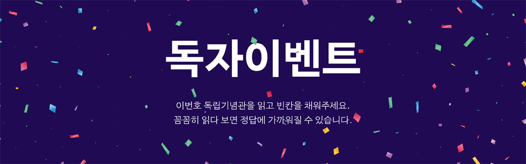 EVENT 독자이벤트 이번 호 독립기념관을 읽고 빈칸을 채워주세요.<BR>꼼꼼히 읽다 보면 정답에 가까워질 수 있습니다.